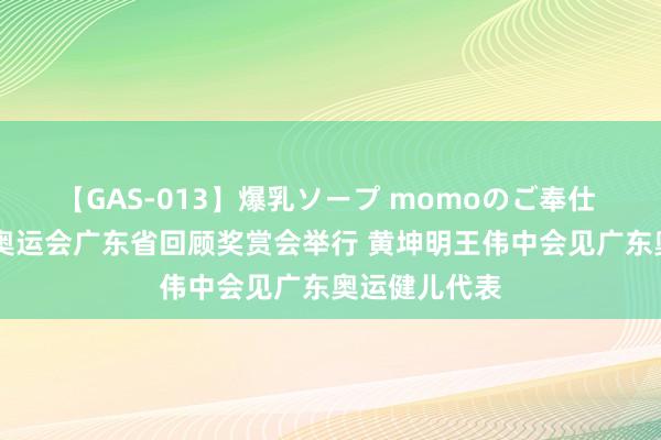 【GAS-013】爆乳ソープ momoのご奉仕 第33届夏日奥运会广东省回顾奖赏会举行 黄坤明王伟中会见广东奥运健儿代表