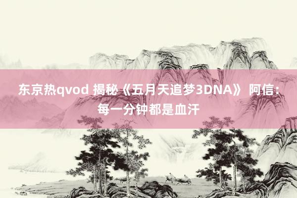 东京热qvod 揭秘《五月天追梦3DNA》 阿信：每一分钟都是血汗