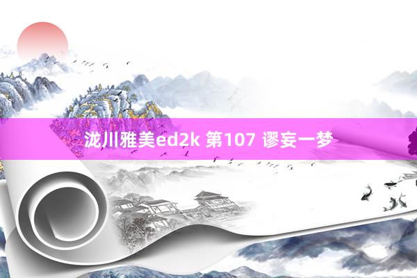 泷川雅美ed2k 第107 谬妄一梦