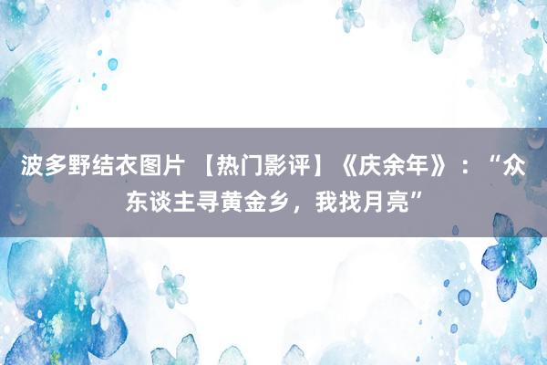 波多野结衣图片 【热门影评】《庆余年》 ：“众东谈主寻黄金乡，我找月亮”